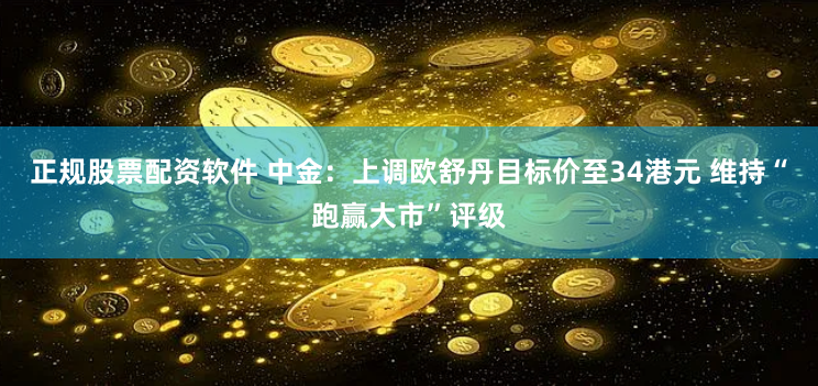 正规股票配资软件 中金：上调欧舒丹目标价至34港元 维持“跑赢大市”评级