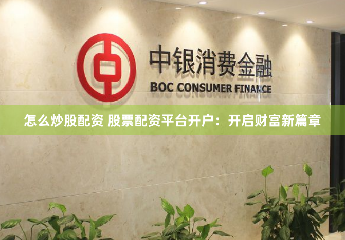 怎么炒股配资 股票配资平台开户：开启财富新篇章