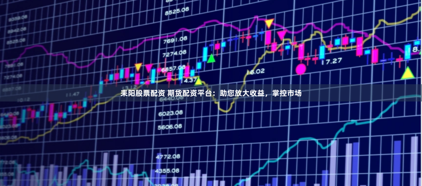 耒阳股票配资 期货配资平台：助您放大收益，掌控市场