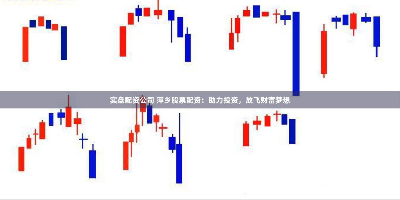 实盘配资公司 萍乡股票配资：助力投资，放飞财富梦想