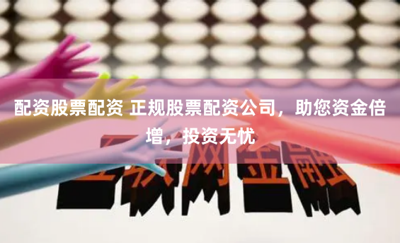 配资股票配资 正规股票配资公司，助您资金倍增，投资无忧