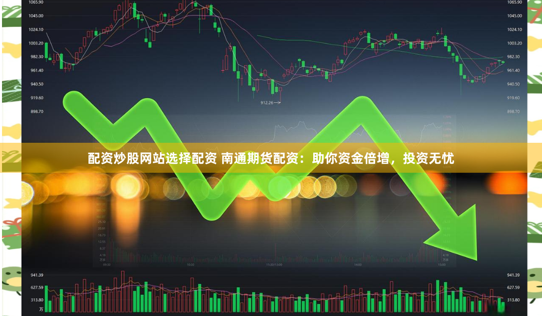 配资炒股网站选择配资 南通期货配资：助你资金倍增，投资无忧