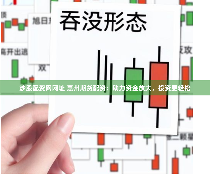 炒股配资网网址 惠州期货配资：助力资金放大，投资更轻松