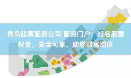 青岛股票配资公司 配资门户：知名股票配资，安全可靠，助您财富增值