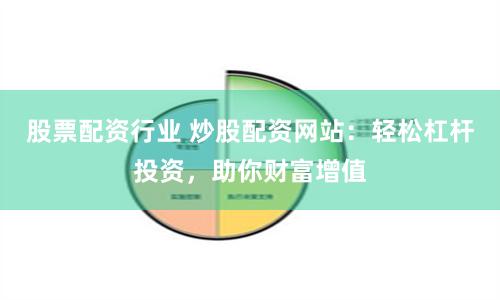 股票配资行业 炒股配资网站：轻松杠杆投资，助你财富增值