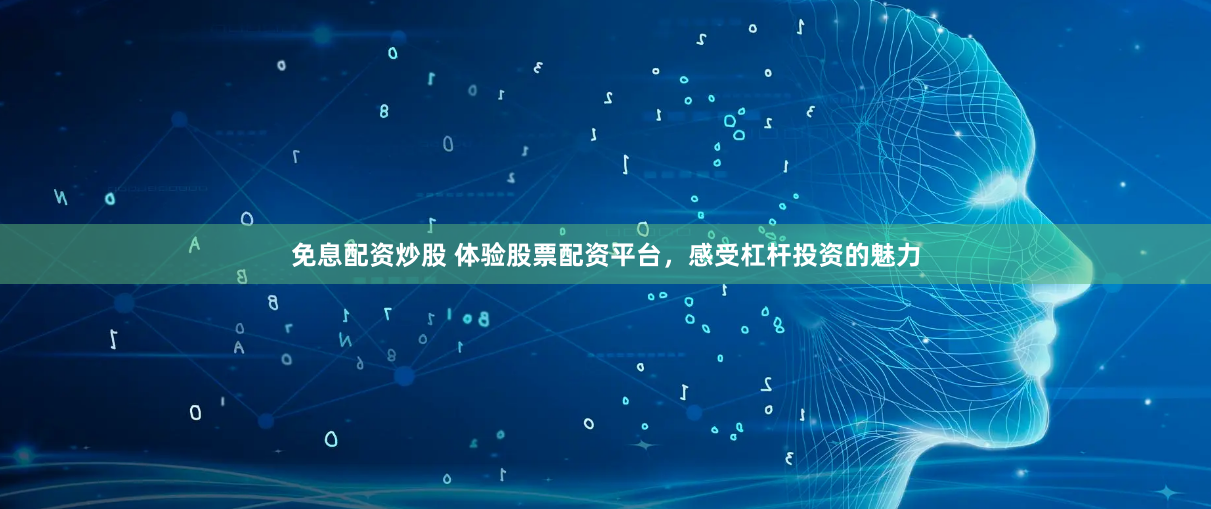 免息配资炒股 体验股票配资平台，感受杠杆投资的魅力