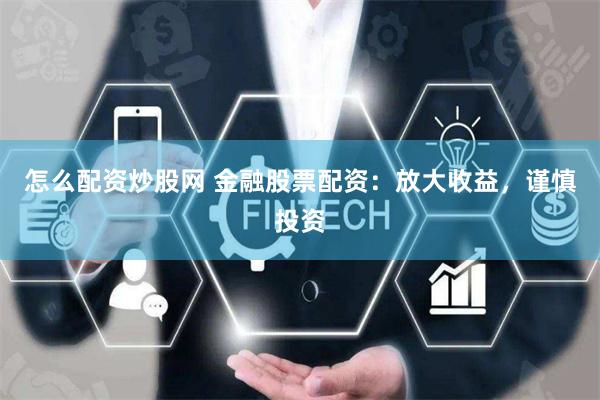 怎么配资炒股网 金融股票配资：放大收益，谨慎投资