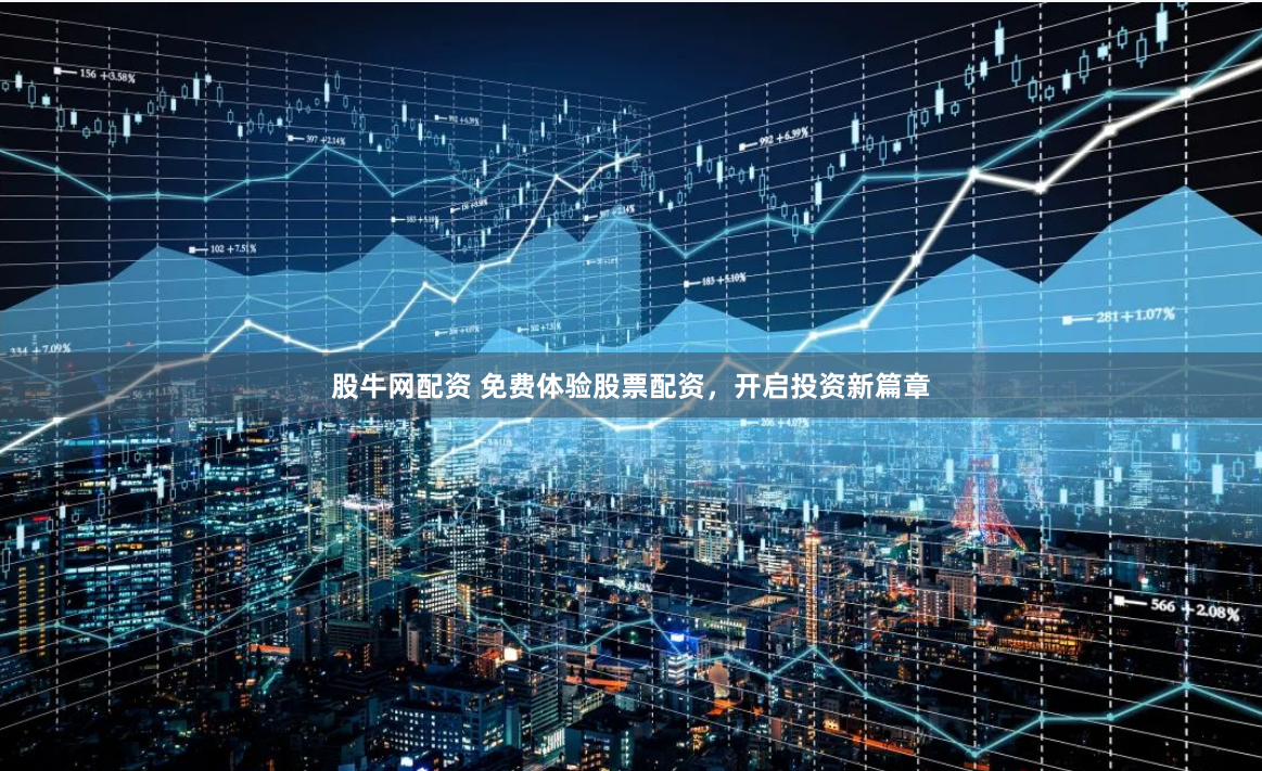 股牛网配资 免费体验股票配资，开启投资新篇章