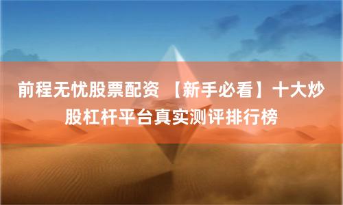 前程无忧股票配资 【新手必看】十大炒股杠杆平台真实测评排行榜