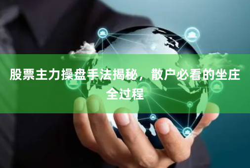股票主力操盘手法揭秘，散户必看的坐庄全过程