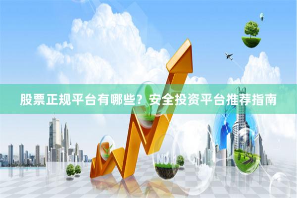 股票正规平台有哪些？安全投资平台推荐指南
