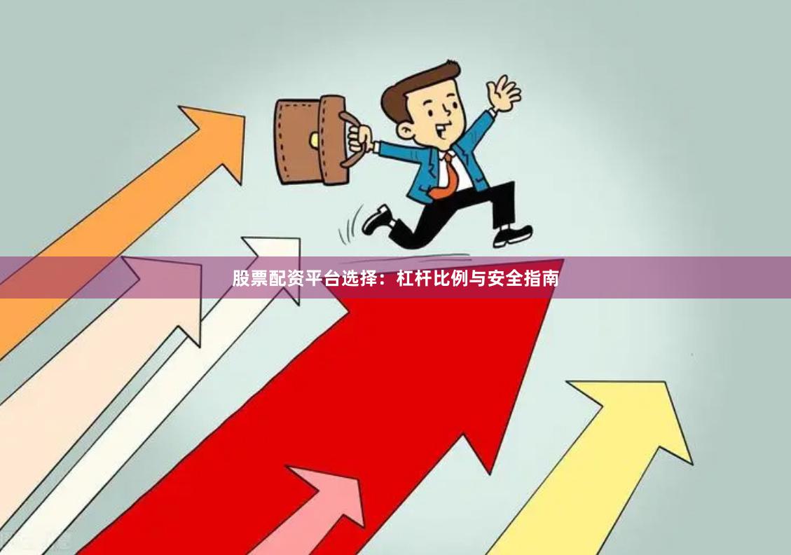 股票配资平台选择：杠杆比例与安全指南