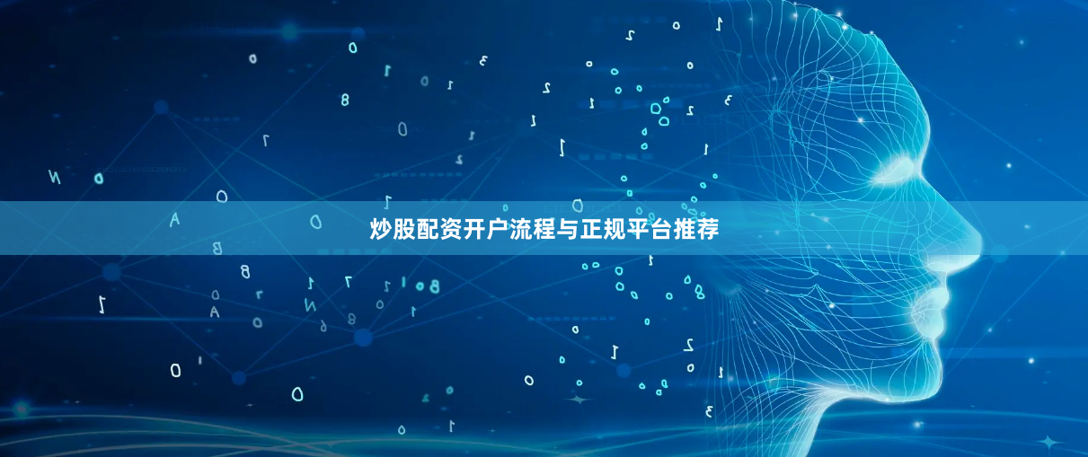 炒股配资开户流程与正规平台推荐