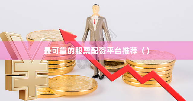 最可靠的股票配资平台推荐（）