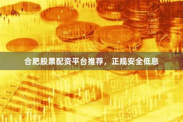 合肥股票配资平台推荐，正规安全低息