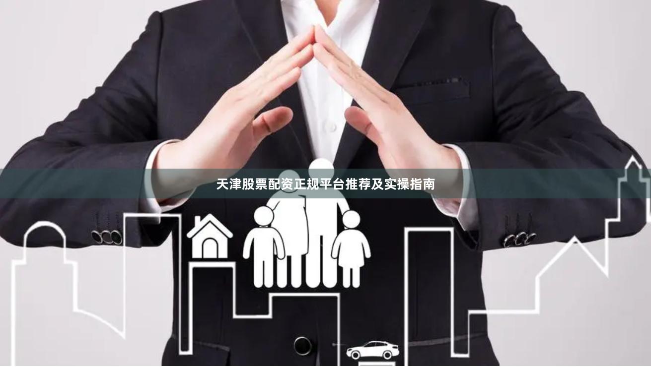 天津股票配资正规平台推荐及实操指南