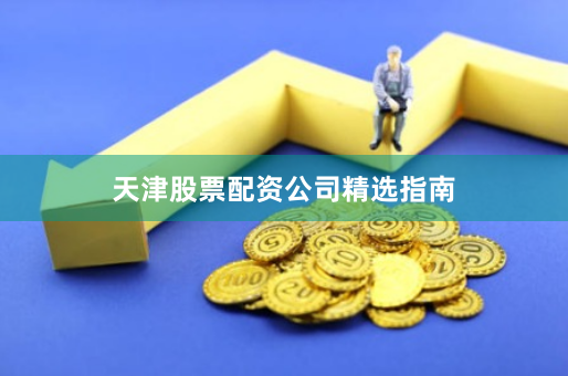 天津股票配资公司精选指南
