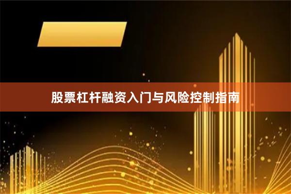 股票杠杆融资入门与风险控制指南