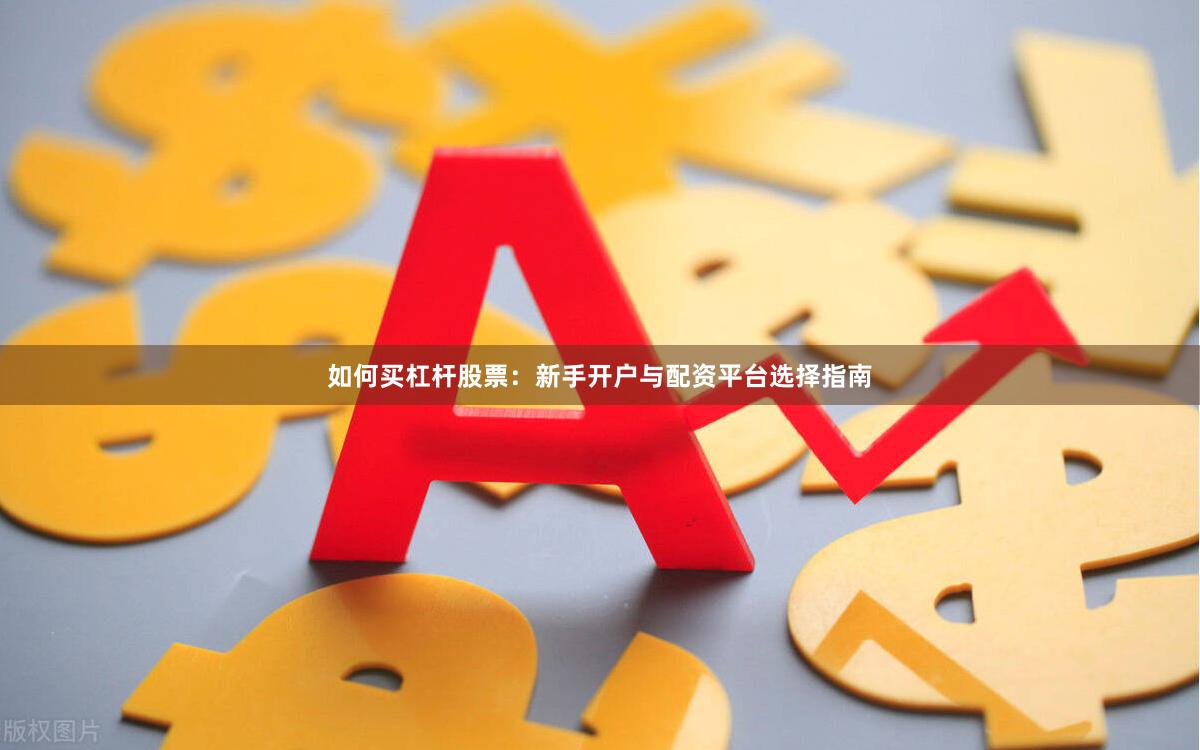如何买杠杆股票：新手开户与配资平台选择指南