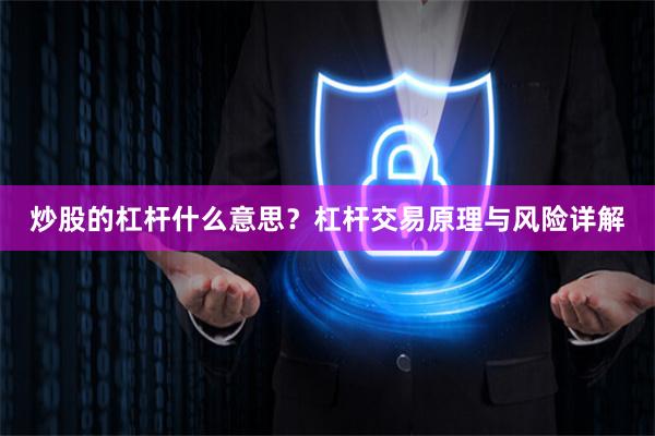 炒股的杠杆什么意思？杠杆交易原理与风险详解
