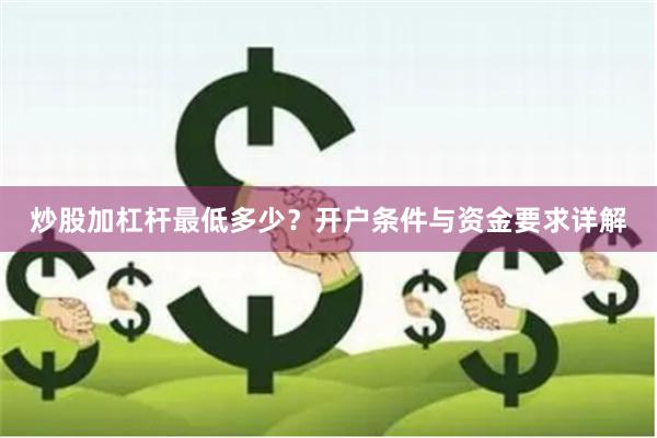 炒股加杠杆最低多少？开户条件与资金要求详解