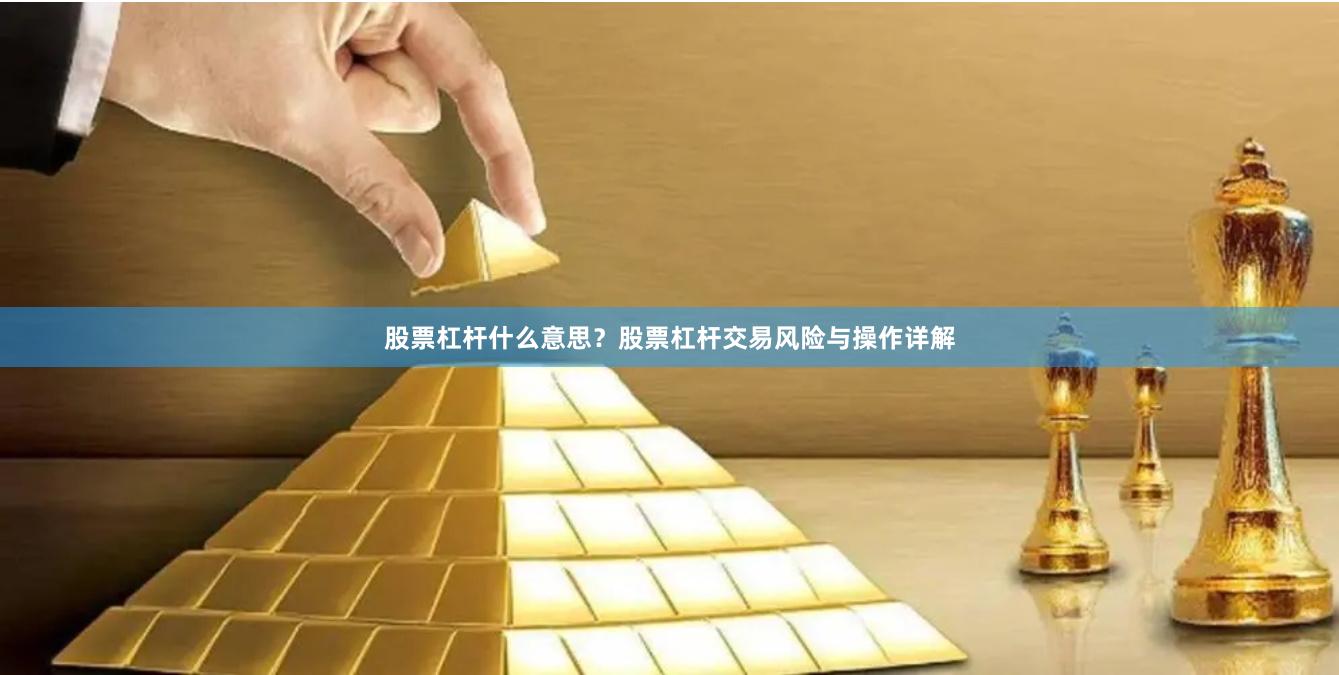 股票杠杆什么意思？股票杠杆交易风险与操作详解