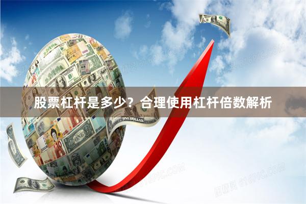 股票杠杆是多少？合理使用杠杆倍数解析