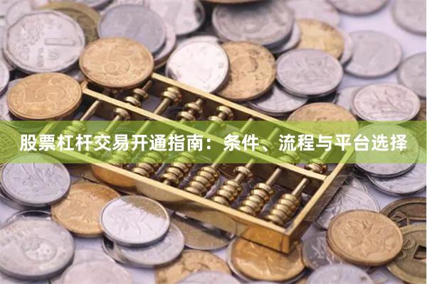 股票杠杆交易开通指南：条件、流程与平台选择