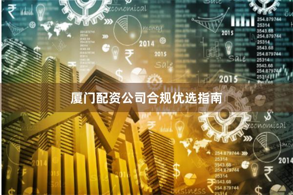 厦门配资公司合规优选指南