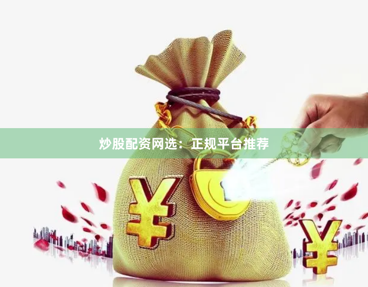 炒股配资网选：正规平台推荐