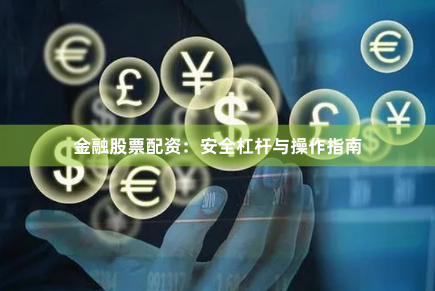 金融股票配资：安全杠杆与操作指南