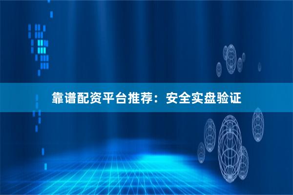靠谱配资平台推荐：安全实盘验证