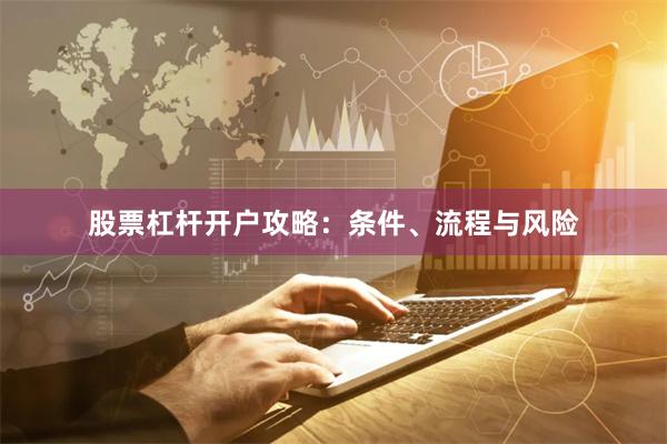 股票杠杆开户攻略：条件、流程与风险