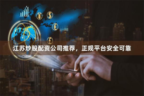 江苏炒股配资公司推荐，正规平台安全可靠
