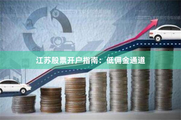 江苏股票开户指南：低佣金通道