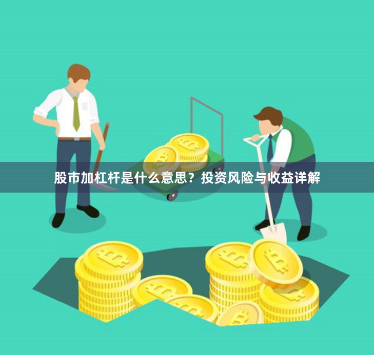 股市加杠杆是什么意思？投资风险与收益详解