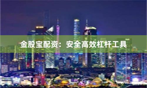 金股宝配资：安全高效杠杆工具